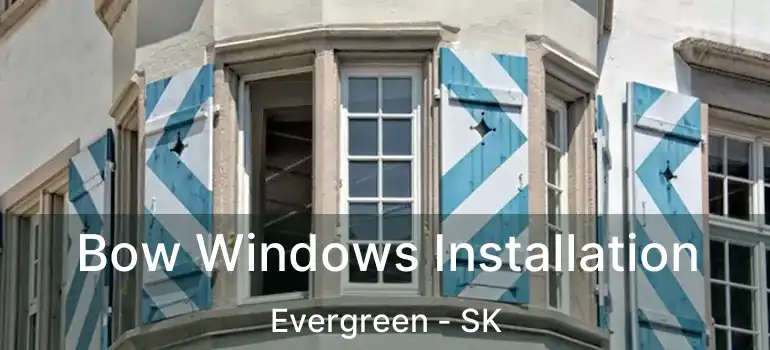  Bow Windows Installation Evergreen - SK