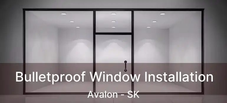  Bulletproof Window Installation Avalon - SK