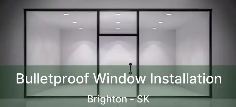  Bulletproof Window Installation Brighton - SK