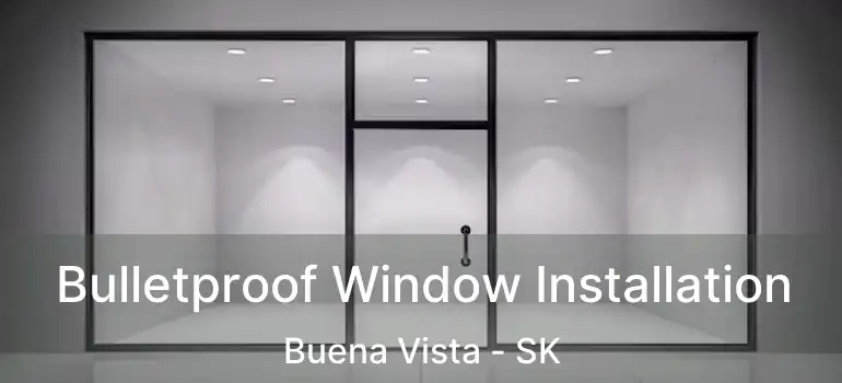  Bulletproof Window Installation Buena Vista - SK