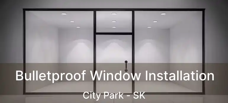  Bulletproof Window Installation City Park - SK