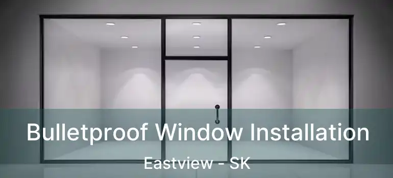  Bulletproof Window Installation Eastview - SK