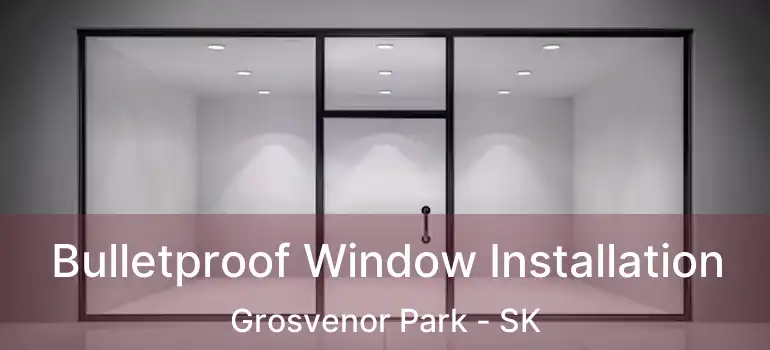  Bulletproof Window Installation Grosvenor Park - SK