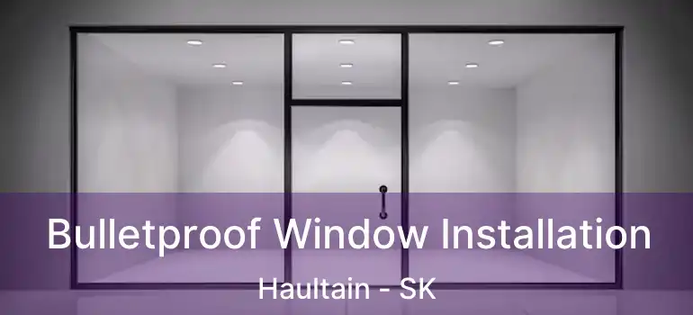  Bulletproof Window Installation Haultain - SK