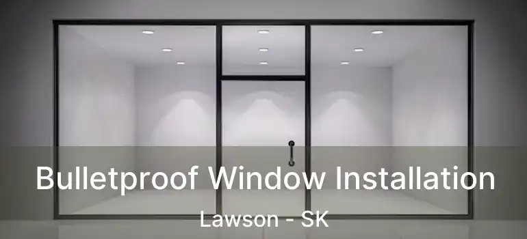  Bulletproof Window Installation Lawson - SK