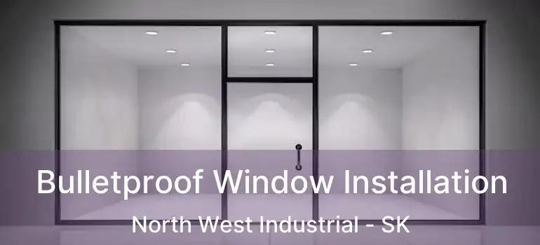  Bulletproof Window Installation North West Industrial - SK