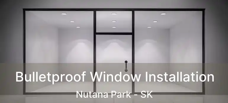  Bulletproof Window Installation Nutana Park - SK