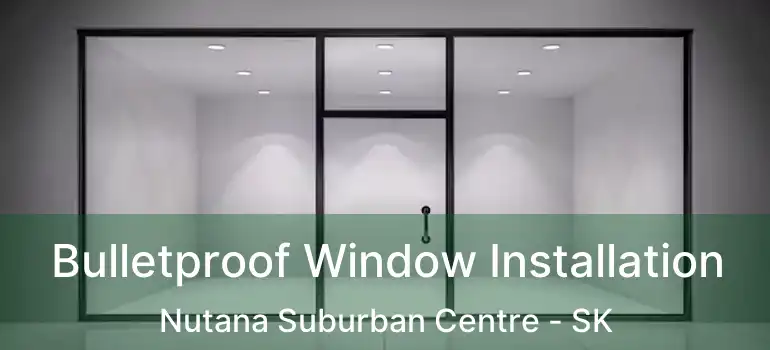  Bulletproof Window Installation Nutana Suburban Centre - SK