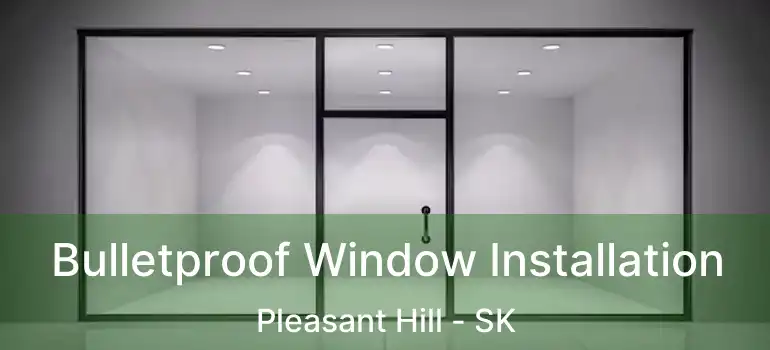  Bulletproof Window Installation Pleasant Hill - SK