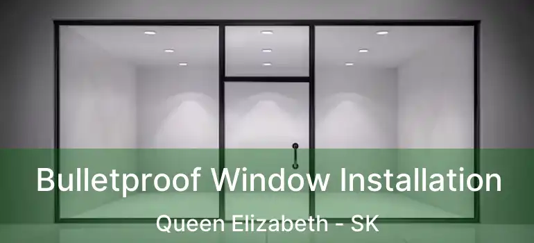  Bulletproof Window Installation Queen Elizabeth - SK