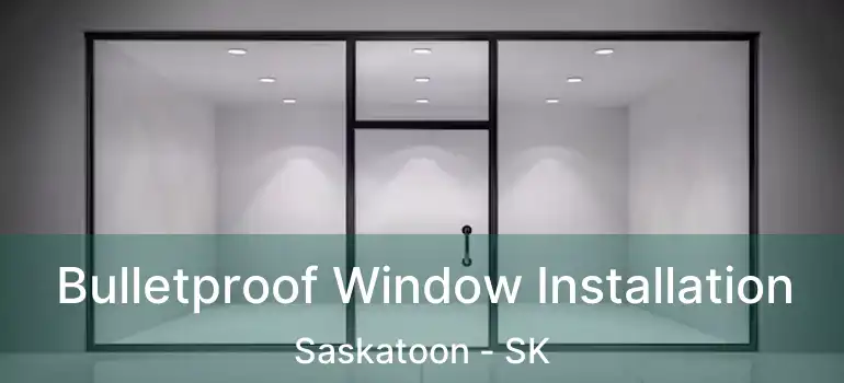  Bulletproof Window Installation Saskatoon - SK