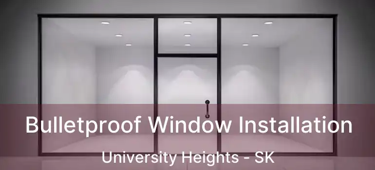  Bulletproof Window Installation University Heights - SK