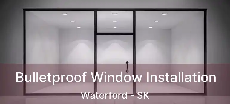  Bulletproof Window Installation Waterford - SK