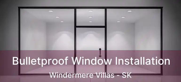  Bulletproof Window Installation Windermere Villas - SK