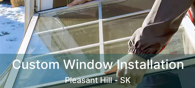  Custom Window Installation Pleasant Hill - SK