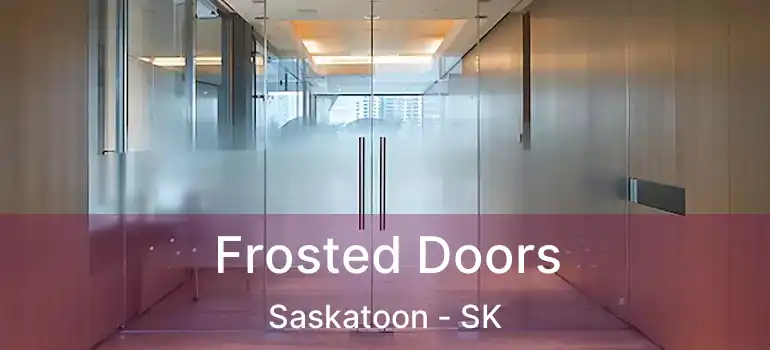  Frosted Doors Saskatoon - SK