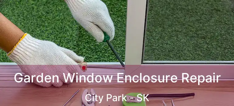  Garden Window Enclosure Repair City Park - SK