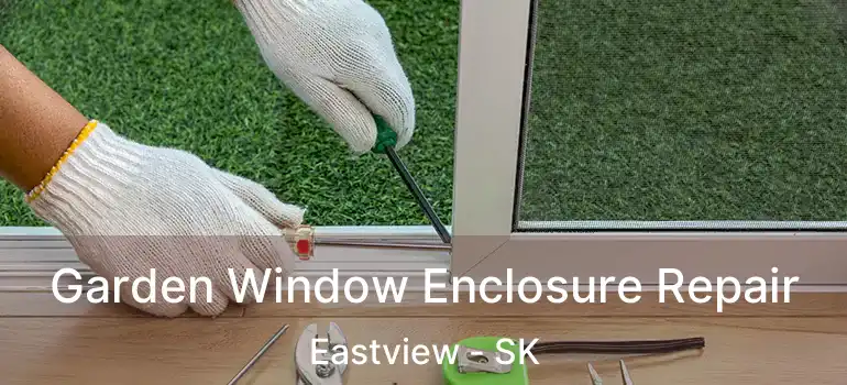  Garden Window Enclosure Repair Eastview - SK