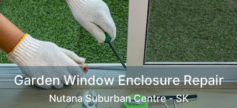  Garden Window Enclosure Repair Nutana Suburban Centre - SK