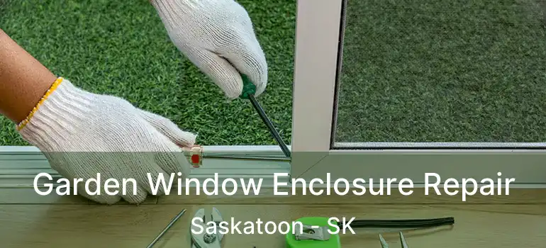  Garden Window Enclosure Repair Saskatoon - SK