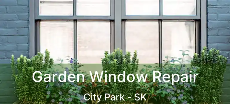  Garden Window Repair City Park - SK