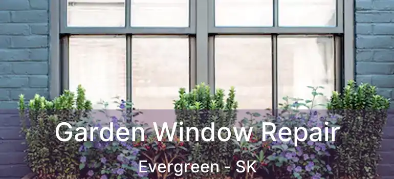  Garden Window Repair Evergreen - SK