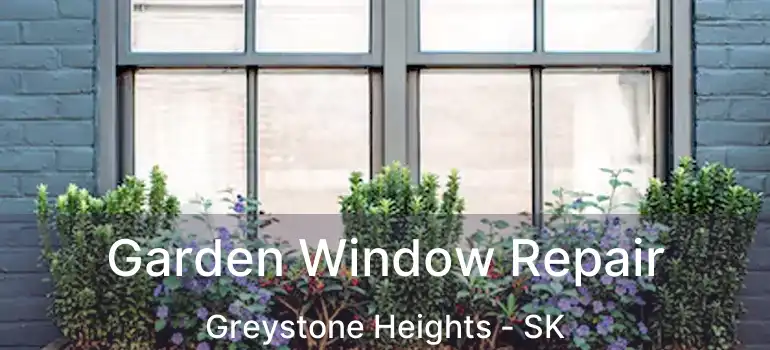  Garden Window Repair Greystone Heights - SK