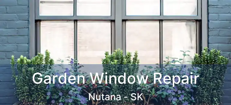  Garden Window Repair Nutana - SK