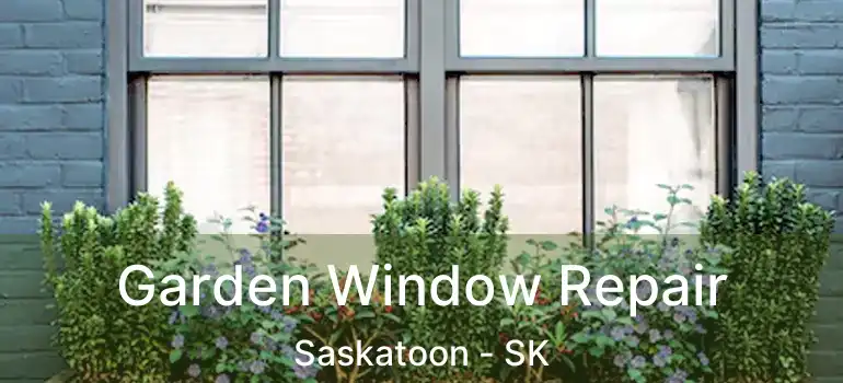  Garden Window Repair Saskatoon - SK