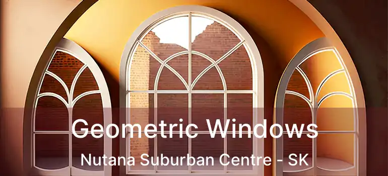  Geometric Windows Nutana Suburban Centre - SK