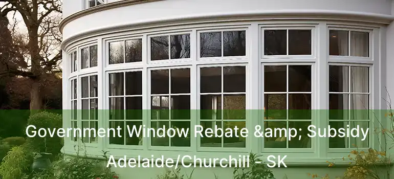  Government Window Rebate & Subsidy Adelaide/Churchill - SK