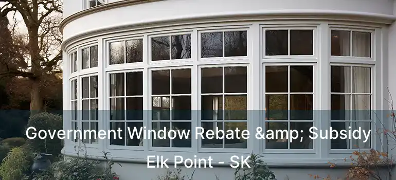  Government Window Rebate & Subsidy Elk Point - SK