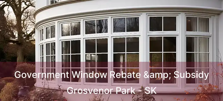  Government Window Rebate & Subsidy Grosvenor Park - SK