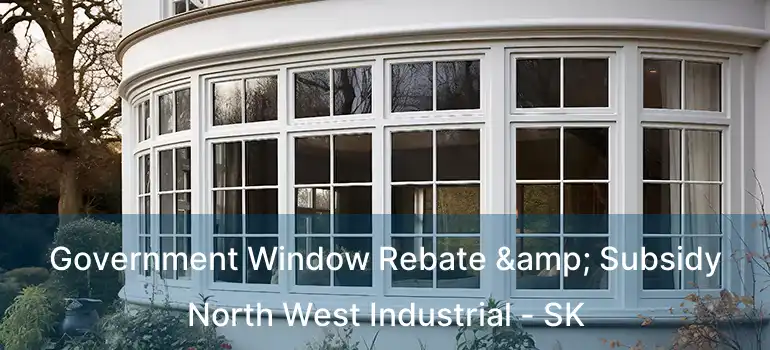  Government Window Rebate & Subsidy North West Industrial - SK