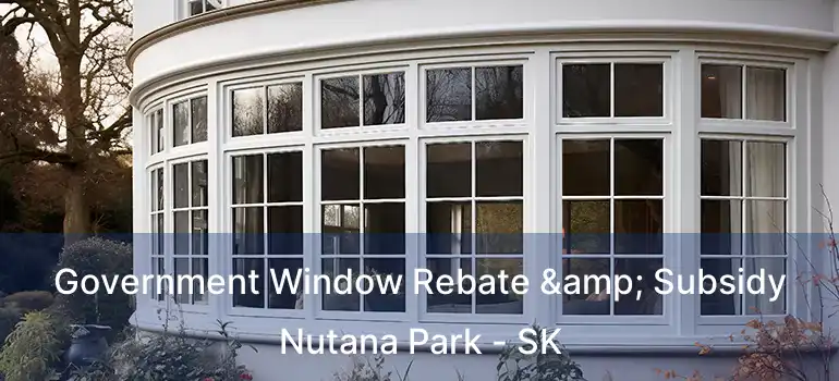  Government Window Rebate & Subsidy Nutana Park - SK