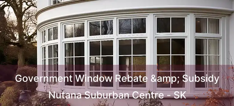  Government Window Rebate & Subsidy Nutana Suburban Centre - SK