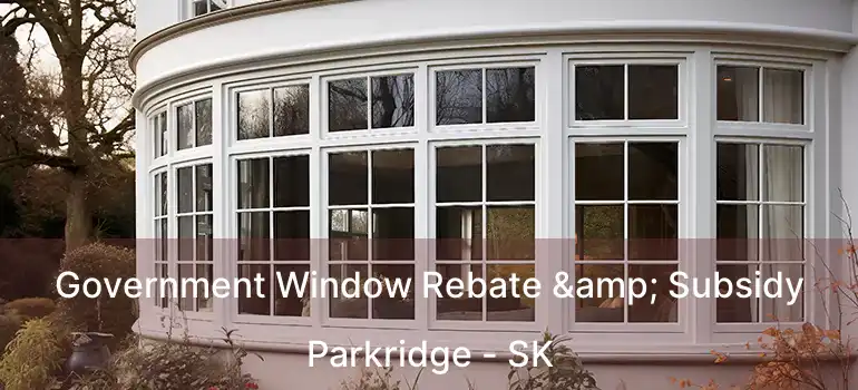  Government Window Rebate & Subsidy Parkridge - SK