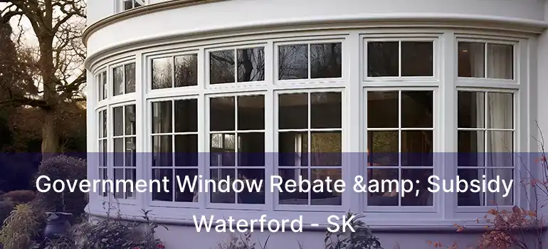  Government Window Rebate & Subsidy Waterford - SK