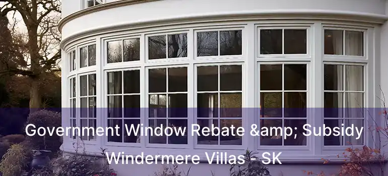  Government Window Rebate & Subsidy Windermere Villas - SK