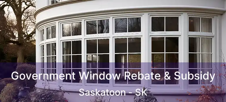  Government Window Rebate & Subsidy Saskatoon - SK