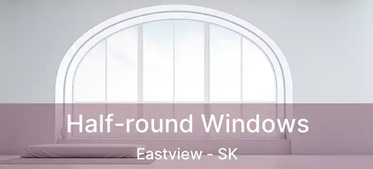  Half-round Windows Eastview - SK