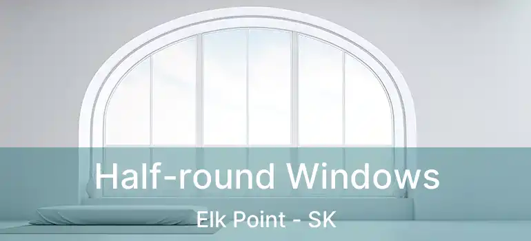  Half-round Windows Elk Point - SK