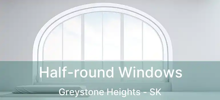  Half-round Windows Greystone Heights - SK