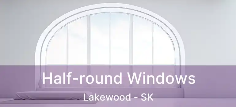  Half-round Windows Lakewood - SK