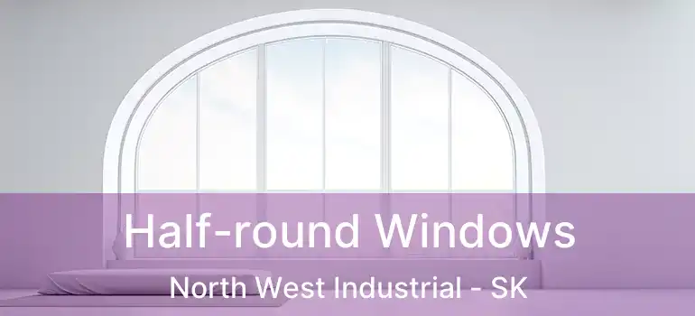  Half-round Windows North West Industrial - SK