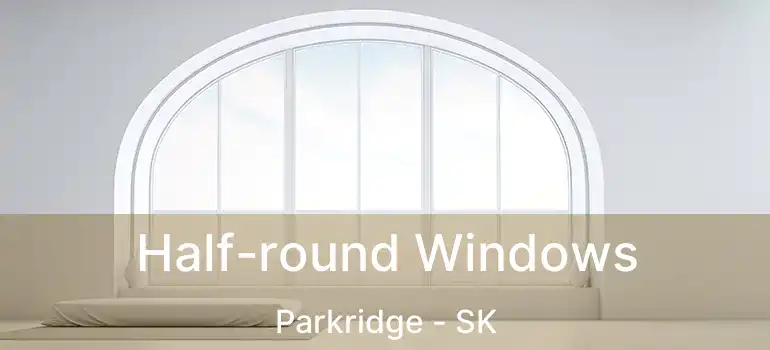  Half-round Windows Parkridge - SK