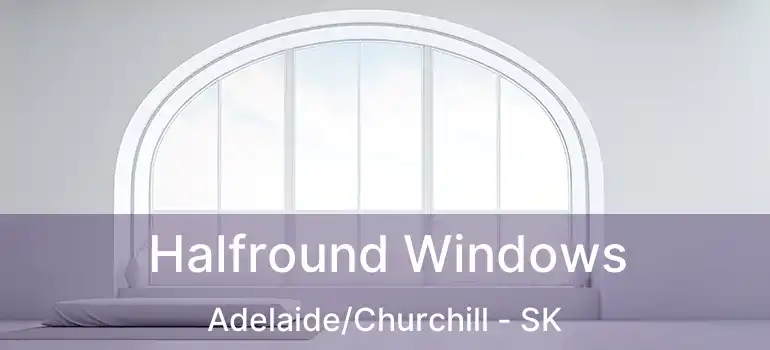  Halfround Windows Adelaide/Churchill - SK