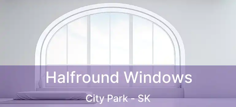  Halfround Windows City Park - SK