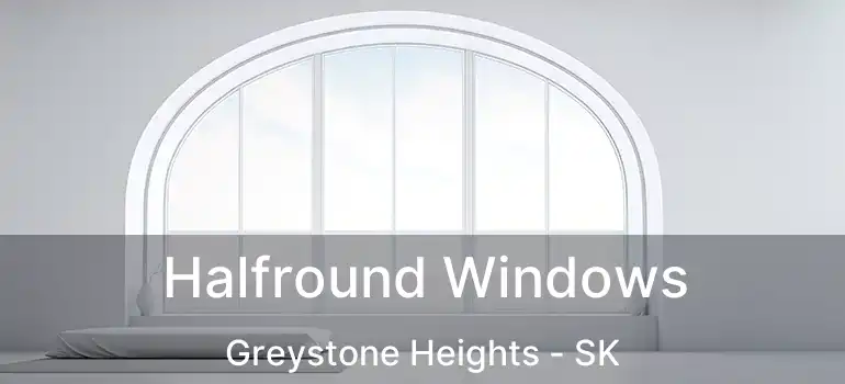  Halfround Windows Greystone Heights - SK