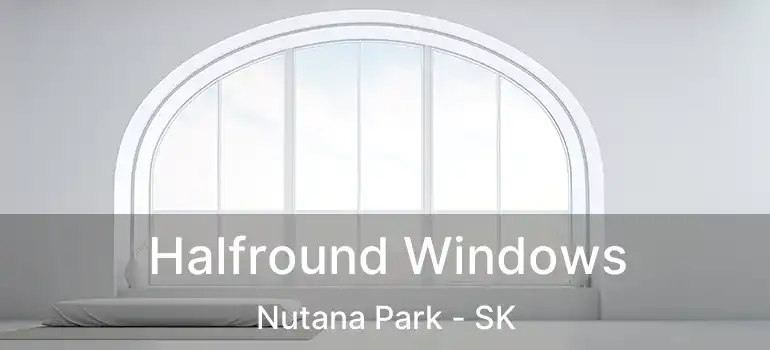  Halfround Windows Nutana Park - SK